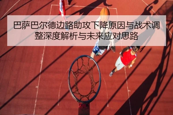 巴萨巴尔德边路助攻下降原因与战术调整深度解析与未来应对思路