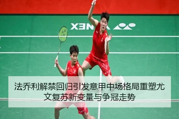 法乔利解禁回归引发意甲中场格局重塑尤文复苏新变量与争冠走势