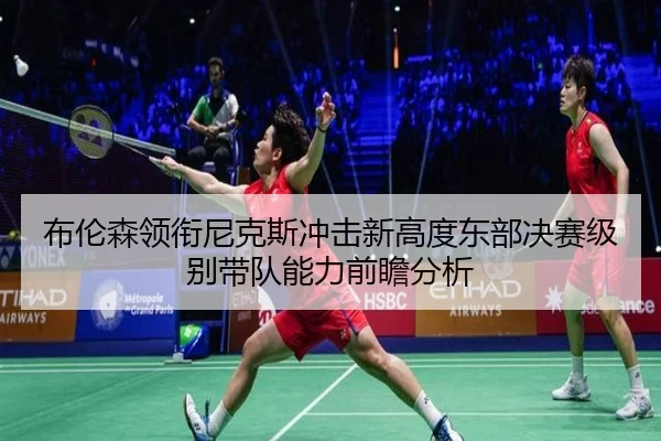 布伦森领衔尼克斯冲击新高度东部决赛级别带队能力前瞻分析