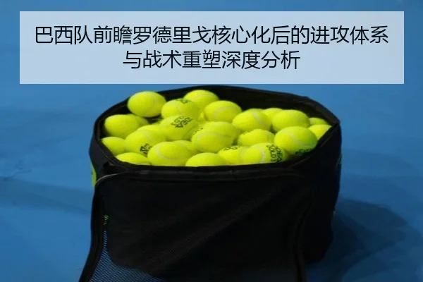 巴西队前瞻罗德里戈核心化后的进攻体系与战术重塑深度分析