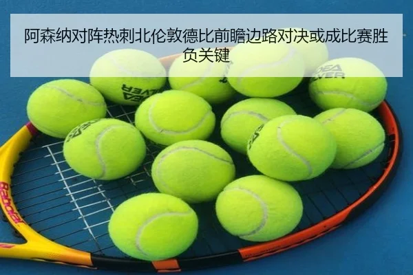 阿森纳对阵热刺北伦敦德比前瞻边路对决或成比赛胜负关键