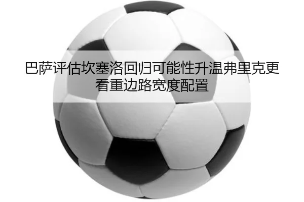 巴萨评估坎塞洛回归可能性升温弗里克更看重边路宽度配置