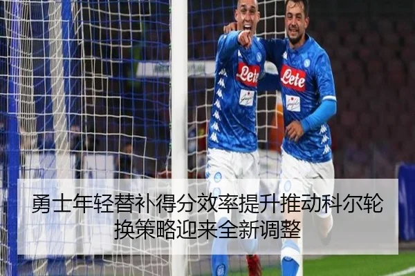 勇士年轻替补得分效率提升推动科尔轮换策略迎来全新调整