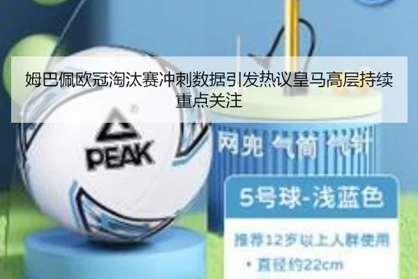 姆巴佩欧冠淘汰赛冲刺数据引发热议皇马高层持续重点关注