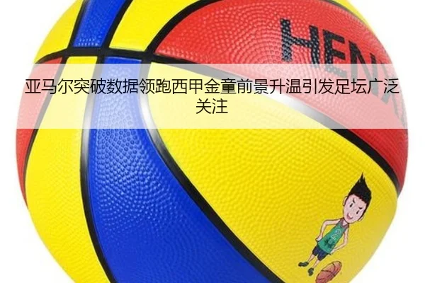 亚马尔突破数据领跑西甲金童前景升温引发足坛广泛关注